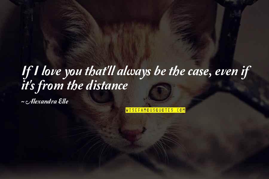 No Distance In Love Quotes By Alexandra Elle: If I love you that'll always be the