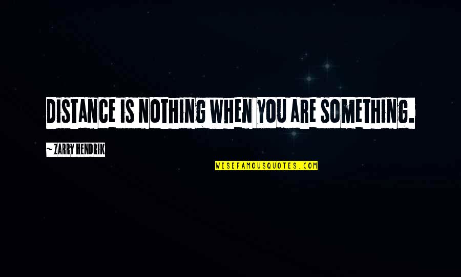No Distance In Love Quotes By Zarry Hendrik: Distance is nothing when you are something. No Distance In Love Quotes By Zarry Hendrik: Distance is nothing when you are something.