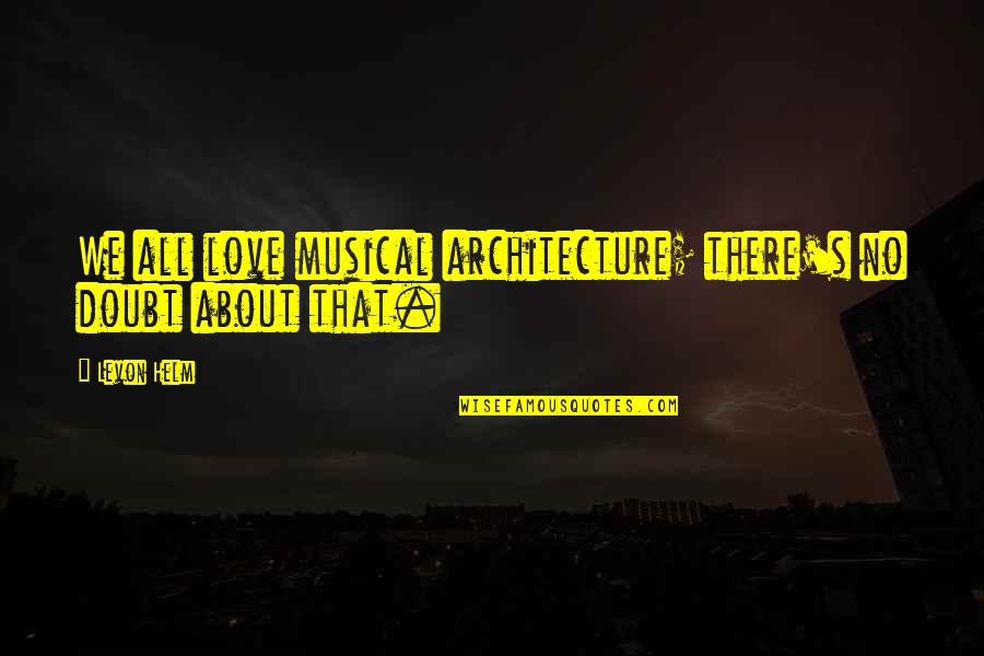 No Doubt Music Quotes By Levon Helm: We all love musical architecture; there's no doubt