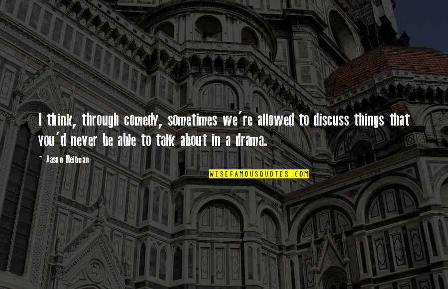 No Drama Allowed Quotes By Jason Reitman: I think, through comedy, sometimes we're allowed to