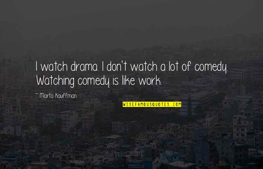 No Drama At Work Quotes By Marta Kauffman: I watch drama. I don't watch a lot