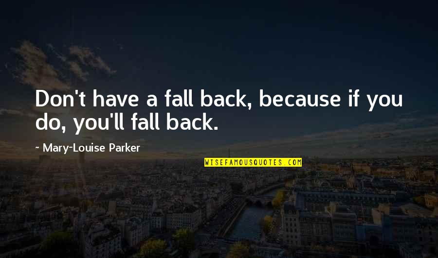 No Drama At Work Quotes By Mary-Louise Parker: Don't have a fall back, because if you No Drama At Work Quotes By Mary-Louise Parker: Don't have a fall back, because if you