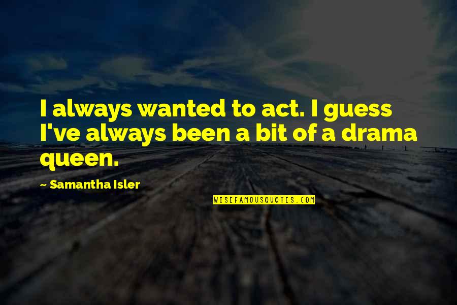 No Drama Queen Quotes By Samantha Isler: I always wanted to act. I guess I've