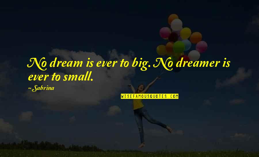 No Dream Is To Big Quotes By Sabrina: No dream is ever to big. No dreamer
