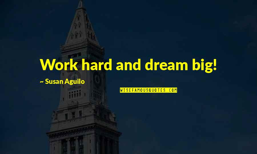 No Dream Is To Big Quotes By Susan Aguilo: Work hard and dream big!