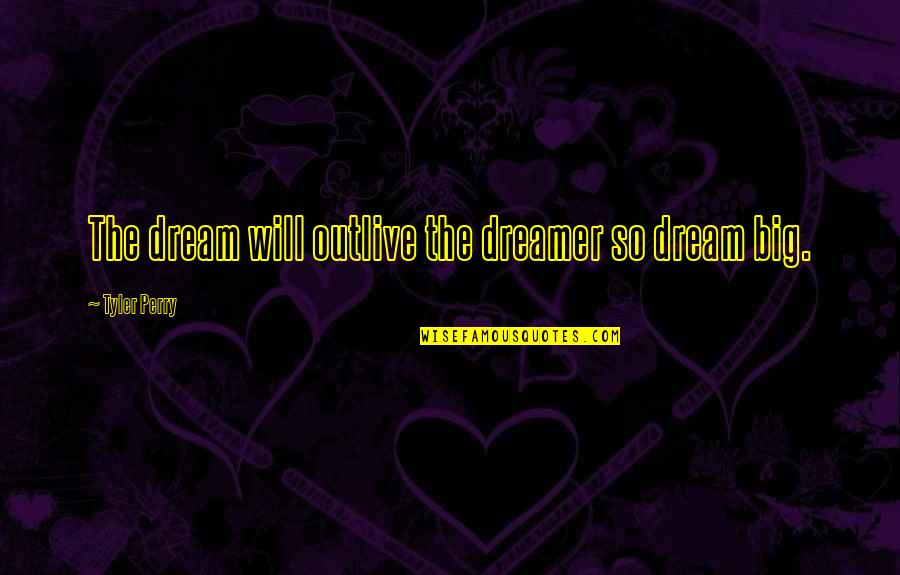 No Dream Is To Big Quotes By Tyler Perry: The dream will outlive the dreamer so dream