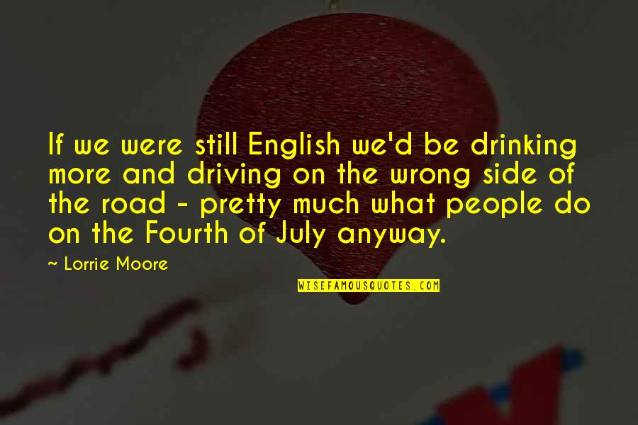 No Drinking And Driving Quotes By Lorrie Moore: If we were still English we'd be drinking