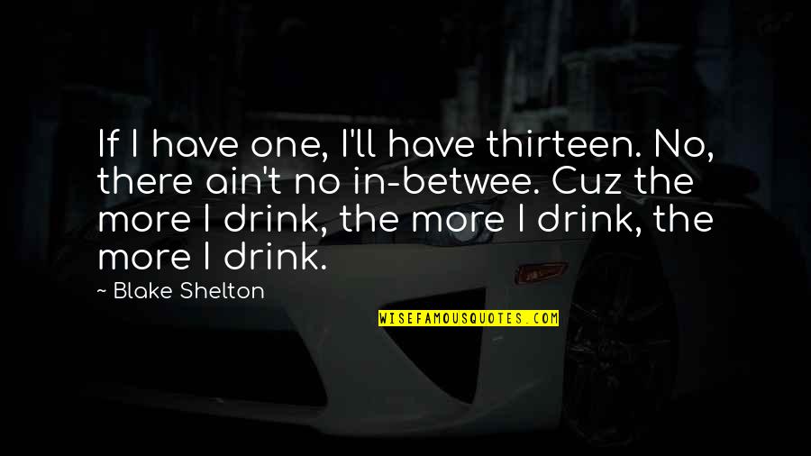 No Drinking Quotes By Blake Shelton: If I have one, I'll have thirteen. No,