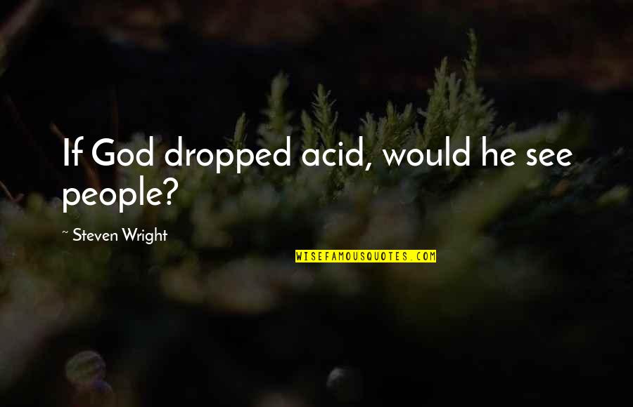 No Dropped Quotes By Steven Wright: If God dropped acid, would he see people?