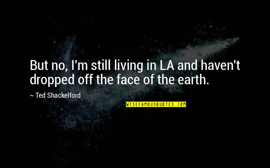 No Dropped Quotes By Ted Shackelford: But no, I'm still living in LA and