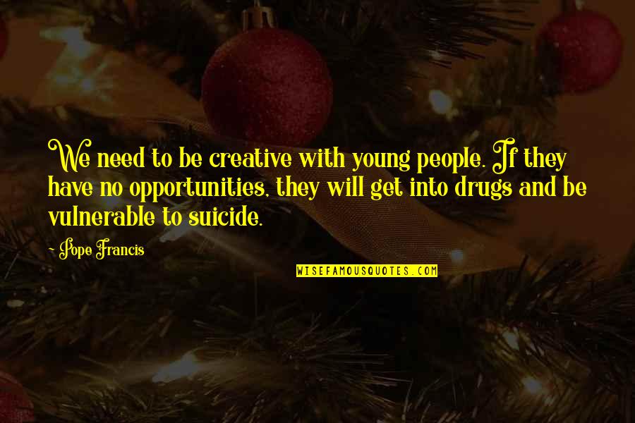 No Drugs Quotes By Pope Francis: We need to be creative with young people.