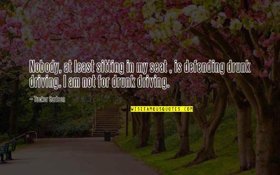 No Drunk Driving Quotes By Tucker Carlson: Nobody, at least sitting in my seat , No Drunk Driving Quotes By Tucker Carlson: Nobody, at least sitting in my seat ,