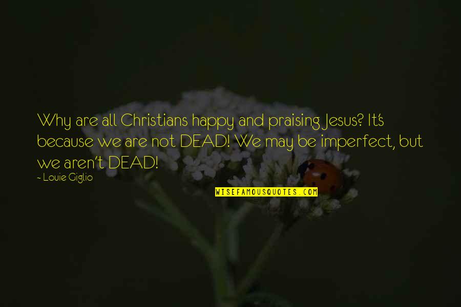 No Dulling Quotes By Louie Giglio: Why are all Christians happy and praising Jesus?