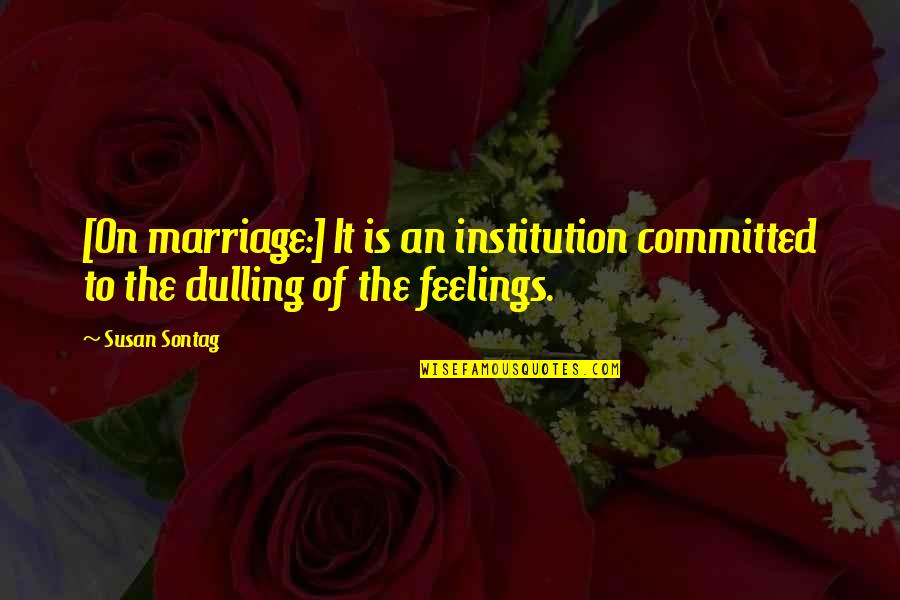 No Dulling Quotes By Susan Sontag: [On marriage:] It is an institution committed to