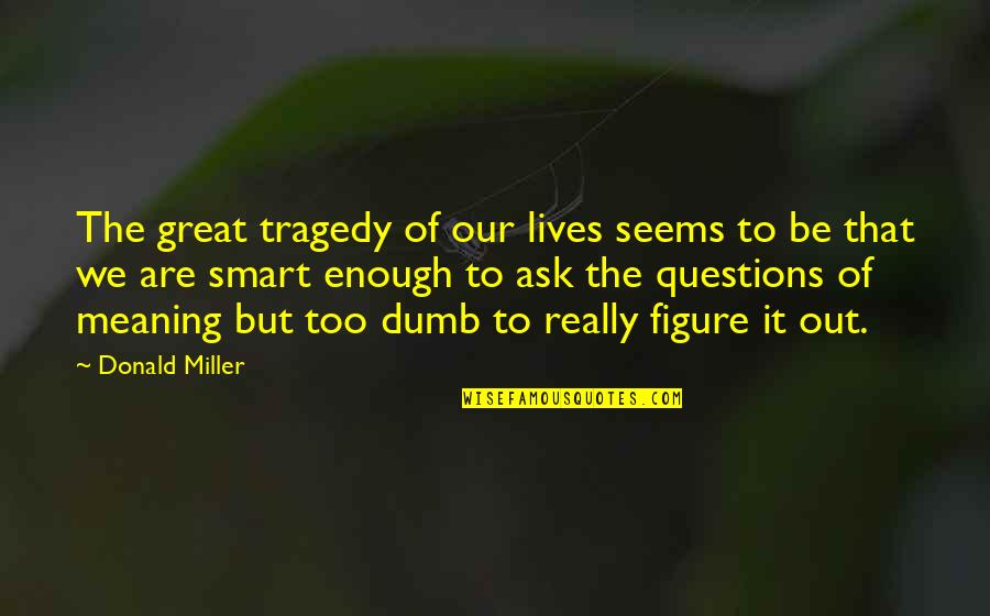 No Dumb Questions Quotes By Donald Miller: The great tragedy of our lives seems to