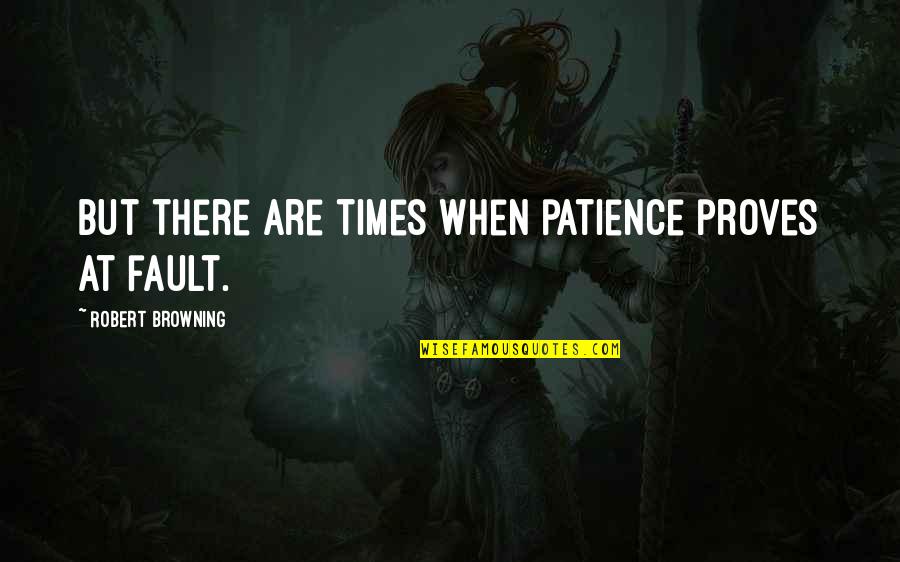 No Dumb Questions Quotes By Robert Browning: But there are times when patience proves at