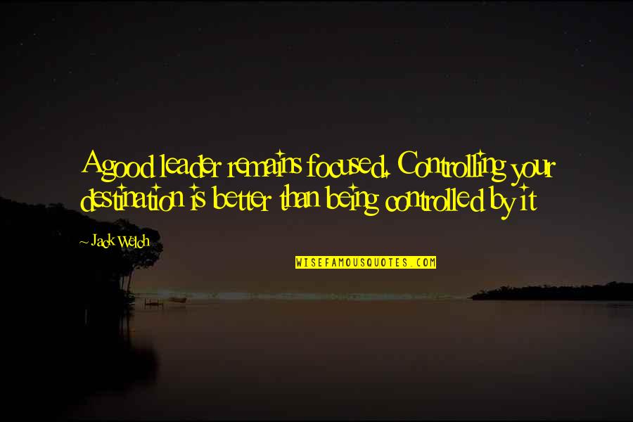 No Easy Answers Quotes By Jack Welch: A good leader remains focused. Controlling your destination