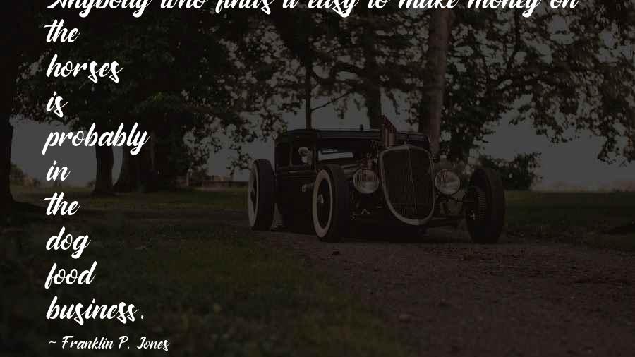 No Easy Money Quotes By Franklin P. Jones: Anybody who finds it easy to make money No Easy Money Quotes By Franklin P. Jones: Anybody who finds it easy to make money