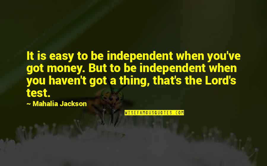 No Easy Money Quotes By Mahalia Jackson: It is easy to be independent when you've