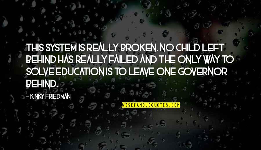 No Education System Quotes By Kinky Friedman: This system is really broken. No Child Left No Education System Quotes By Kinky Friedman: This system is really broken. No Child Left