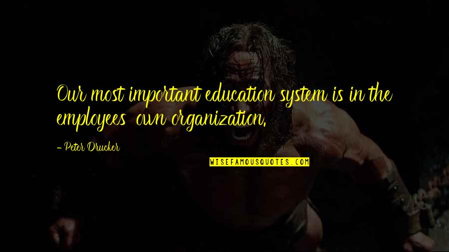 No Education System Quotes By Peter Drucker: Our most important education system is in the