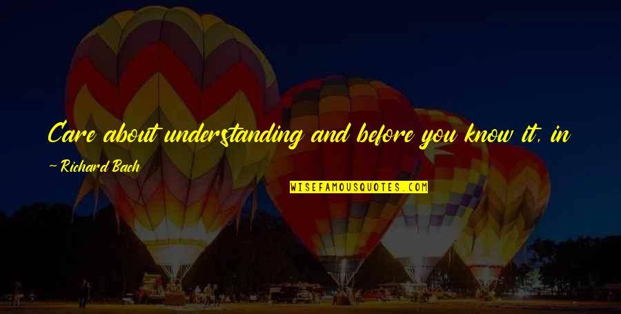 No Education System Quotes By Richard Bach: Care about understanding and before you know it,