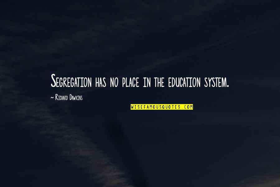 No Education System Quotes By Richard Dawkins: Segregation has no place in the education system. No Education System Quotes By Richard Dawkins: Segregation has no place in the education system.