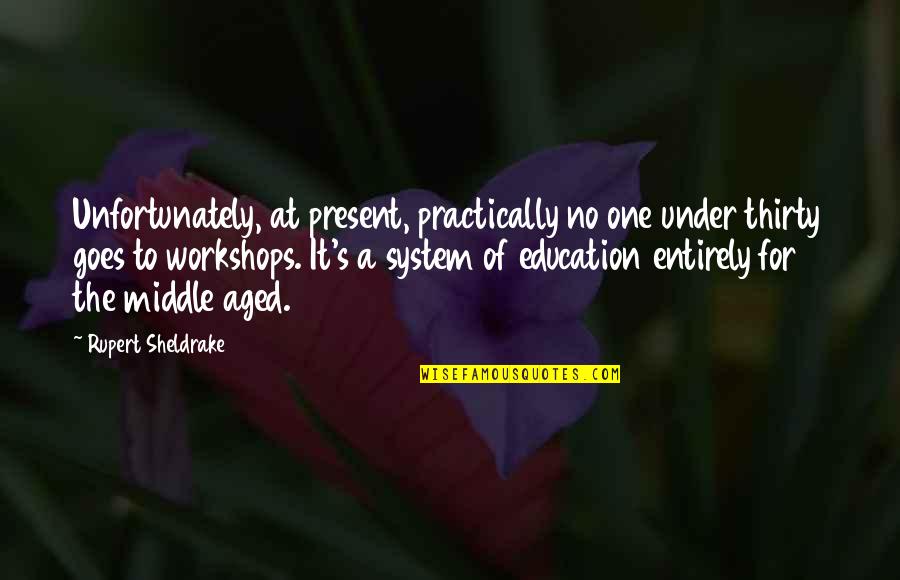No Education System Quotes By Rupert Sheldrake: Unfortunately, at present, practically no one under thirty No Education System Quotes By Rupert Sheldrake: Unfortunately, at present, practically no one under thirty