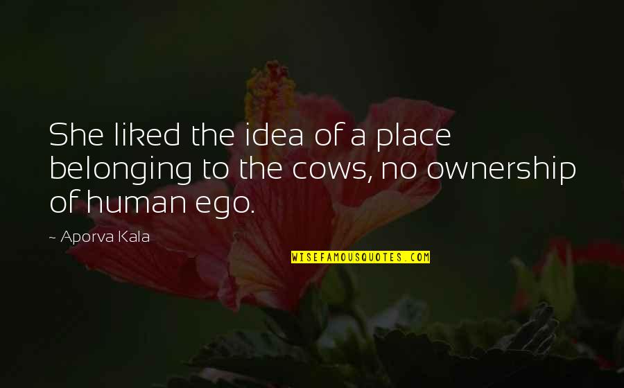 No Ego Quotes By Aporva Kala: She liked the idea of a place belonging
