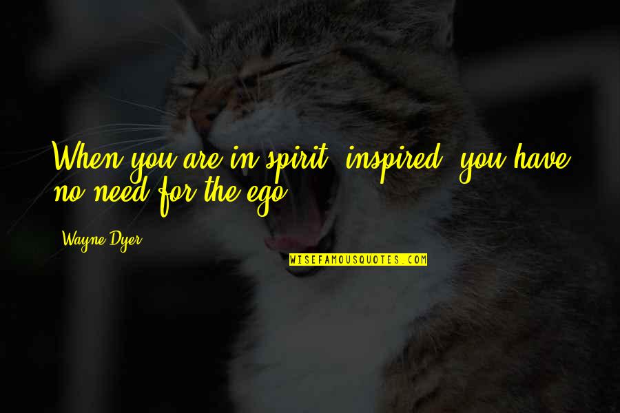 No Ego Quotes By Wayne Dyer: When you are in-spirit (inspired) you have no