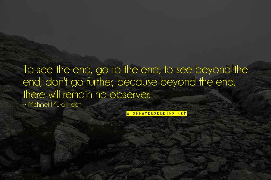 No End Quotes By Mehmet Murat Ildan: To see the end, go to the end;
