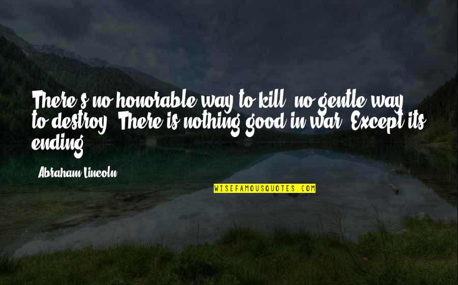 No Ending Quotes By Abraham Lincoln: There's no honorable way to kill, no gentle No Ending Quotes By Abraham Lincoln: There's no honorable way to kill, no gentle