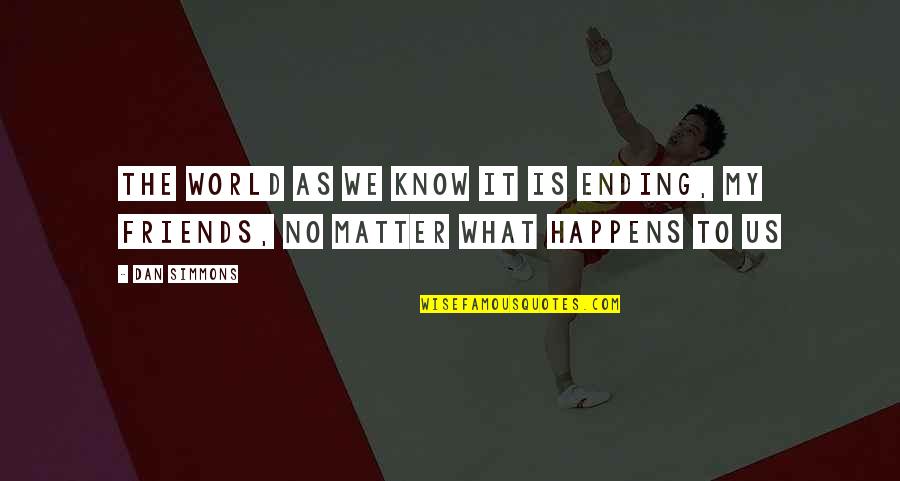 No Ending Quotes By Dan Simmons: The world as we know it is ending,
