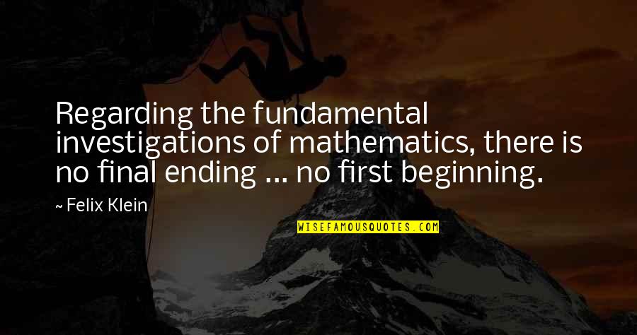 No Ending Quotes By Felix Klein: Regarding the fundamental investigations of mathematics, there is No Ending Quotes By Felix Klein: Regarding the fundamental investigations of mathematics, there is