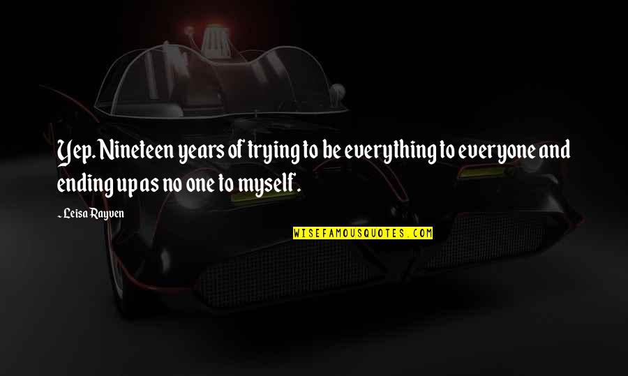 No Ending Quotes By Leisa Rayven: Yep. Nineteen years of trying to be everything No Ending Quotes By Leisa Rayven: Yep. Nineteen years of trying to be everything
