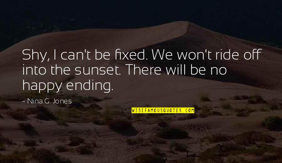No Ending Quotes By Nina G. Jones: Shy, I can't be fixed. We won't ride No Ending Quotes By Nina G. Jones: Shy, I can't be fixed. We won't ride