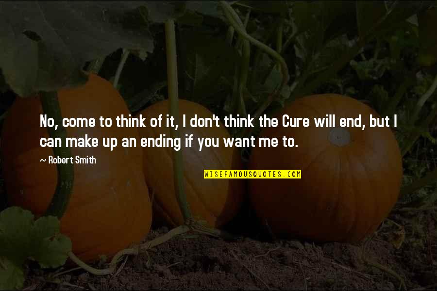 No Ending Quotes By Robert Smith: No, come to think of it, I don't No Ending Quotes By Robert Smith: No, come to think of it, I don't