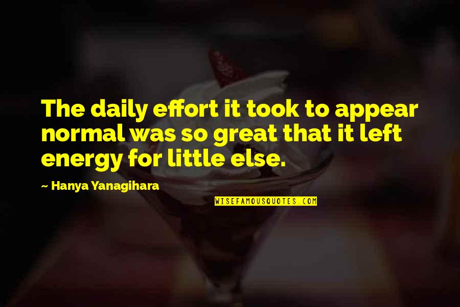 No Energy Left Quotes By Hanya Yanagihara: The daily effort it took to appear normal