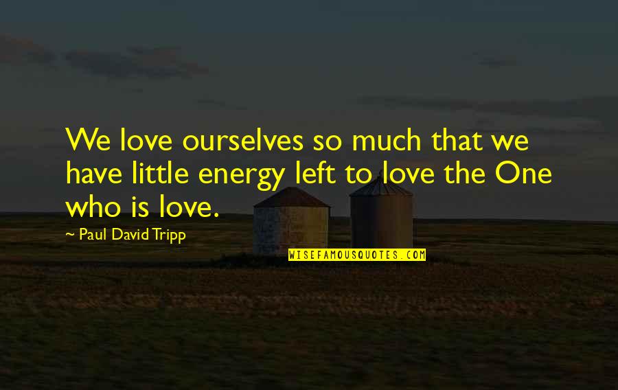 No Energy Left Quotes By Paul David Tripp: We love ourselves so much that we have