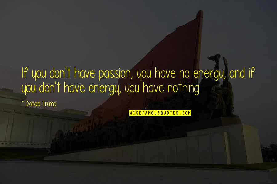 No Energy Quotes By Donald Trump: If you don't have passion, you have no