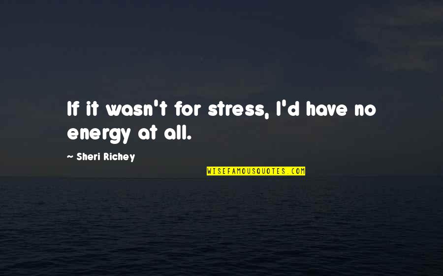 No Energy Quotes By Sheri Richey: If it wasn't for stress, I'd have no