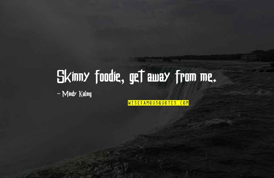 No Es Amor Quotes By Mindy Kaling: Skinny foodie, get away from me. No Es Amor Quotes By Mindy Kaling: Skinny foodie, get away from me.