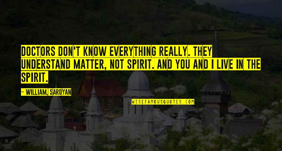 No Es Amor Quotes By William, Saroyan: Doctors don't know everything really. They understand matter, No Es Amor Quotes By William, Saroyan: Doctors don't know everything really. They understand matter,