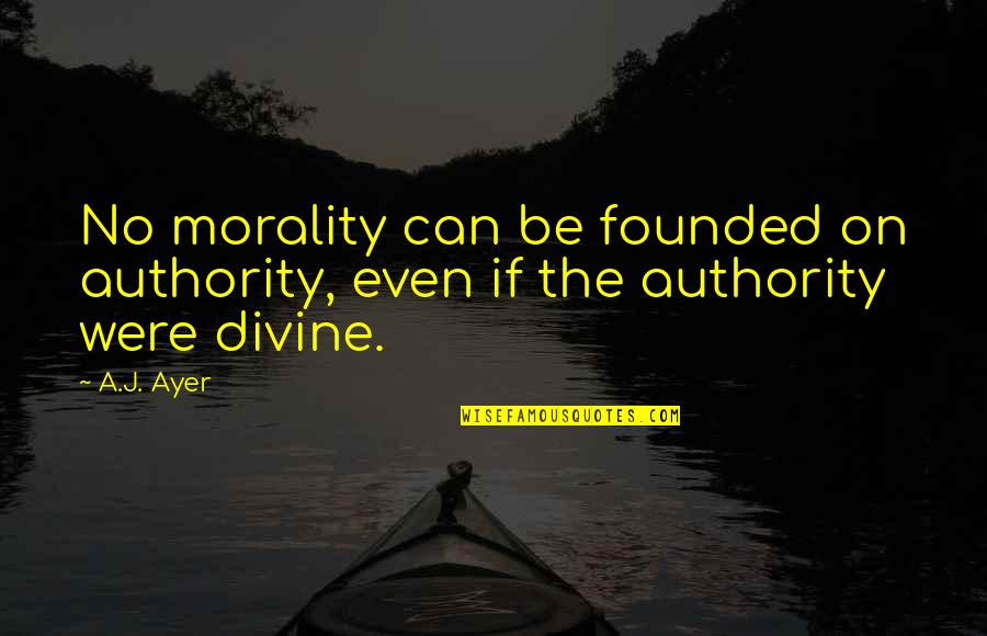 No Ethics Quotes By A.J. Ayer: No morality can be founded on authority, even