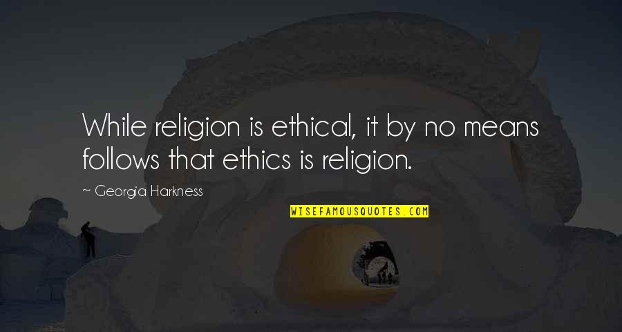 No Ethics Quotes By Georgia Harkness: While religion is ethical, it by no means No Ethics Quotes By Georgia Harkness: While religion is ethical, it by no means