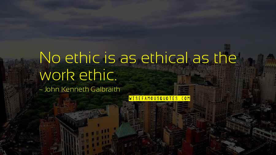 No Ethics Quotes By John Kenneth Galbraith: No ethic is as ethical as the work