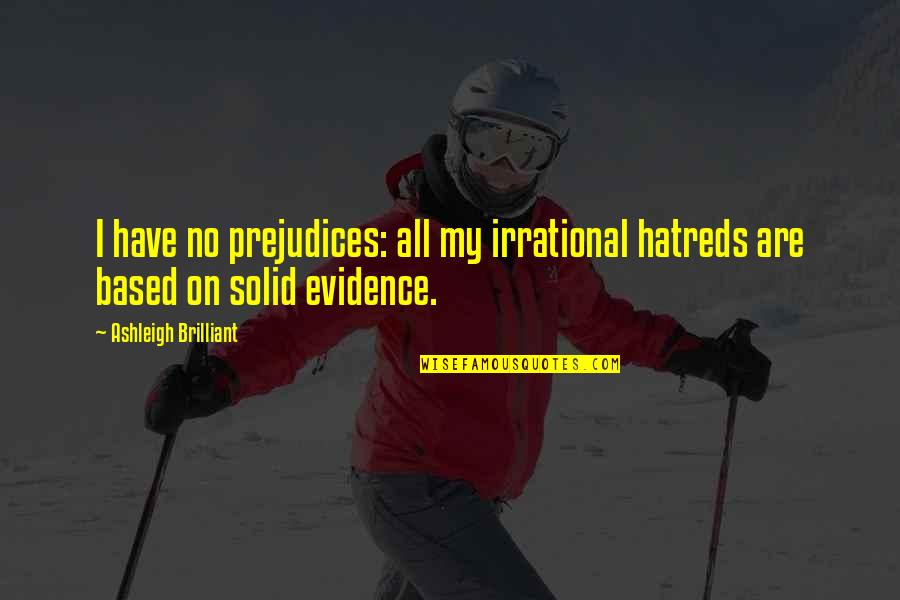 No Evidence Quotes By Ashleigh Brilliant: I have no prejudices: all my irrational hatreds No Evidence Quotes By Ashleigh Brilliant: I have no prejudices: all my irrational hatreds