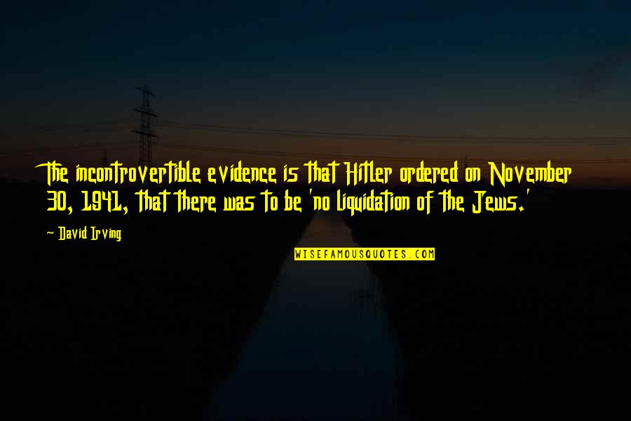 No Evidence Quotes By David Irving: The incontrovertible evidence is that Hitler ordered on No Evidence Quotes By David Irving: The incontrovertible evidence is that Hitler ordered on