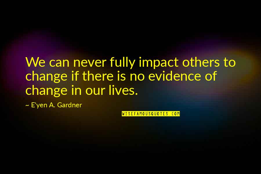 No Evidence Quotes By E'yen A. Gardner: We can never fully impact others to change No Evidence Quotes By E'yen A. Gardner: We can never fully impact others to change
