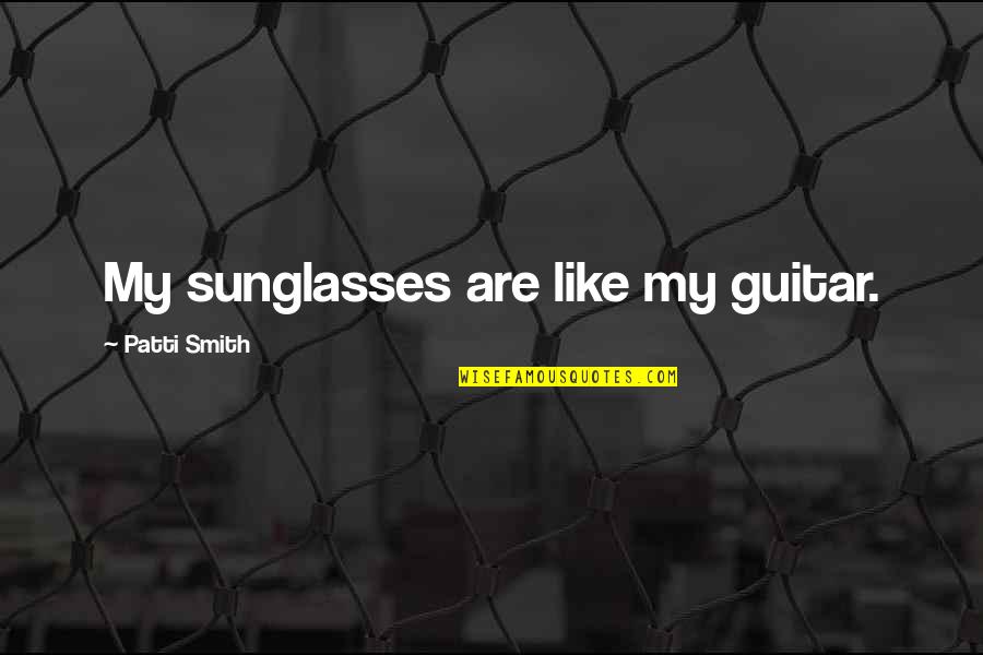 No Excuse Culture Quotes By Patti Smith: My sunglasses are like my guitar.